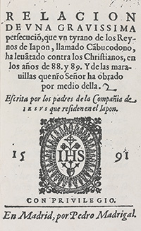 <I>Relacion de una gravissima persecución.</I>
<span class=jpn>［1588，1589年度日本キリスト教大迫害報告］</span>